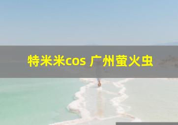 特米米cos 广州萤火虫